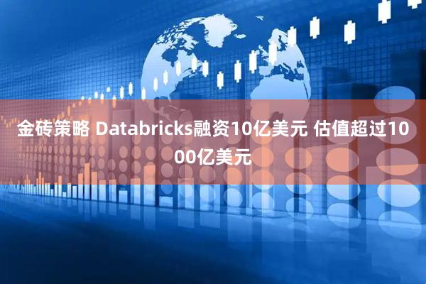 金砖策略 Databricks融资10亿美元 估值超过1000亿美元