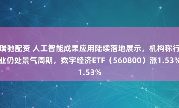 瑞驰配资 人工智能成果应用陆续落地展示，机构称行业仍处景气周期，数字经济ETF（560800）涨1.53%