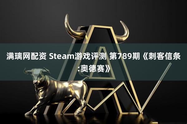 满璃网配资 Steam游戏评测 第789期《刺客信条:奥德赛》