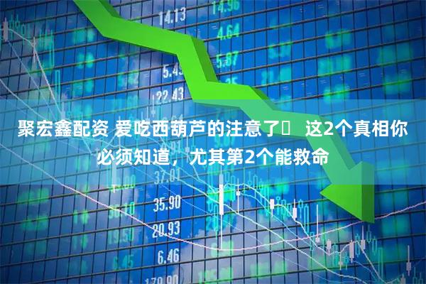 聚宏鑫配资 爱吃西葫芦的注意了️ 这2个真相你必须知道，尤其第2个能救命