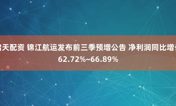 启天配资 锦江航运发布前三季预增公告 净利润同比增长62.72%~66.89%