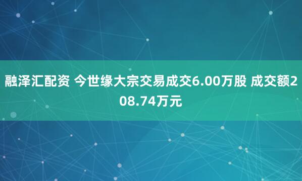 融泽汇配资 今世缘大宗交易成交6.00万股 成交额208.74万元