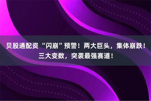 贝股通配资 “闪崩”预警！两大巨头，集体崩跌！三大变数，突袭最强赛道！